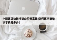 中西区区块链培训公司哪家比较好[区块链培训学费是多少]