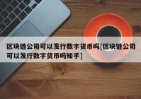 区块链公司可以发行数字货币吗[区块链公司可以发行数字货币吗知乎]