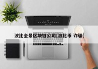 波比全景区块链公司[波比币 诈骗]