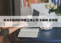 杭州车联网区块链上线公司[车联网 区块链]