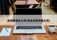 区块链领头公司[有名的区块链公司]