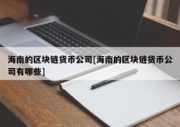 海南的区块链货币公司[海南的区块链货币公司有哪些]