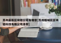 苏州最新区块链公司有哪些[苏州相城区区块链科技有限公司录取]