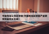 中国电信公司区块链[中国电信区块链产业研究院副院长王晖]