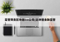 监管突击区块链ico公司[区块链金融监管]