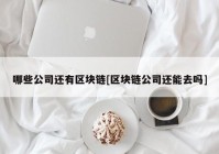 哪些公司还有区块链[区块链公司还能去吗]