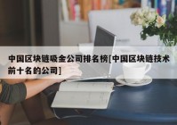 中国区块链吸金公司排名榜[中国区块链技术前十名的公司]