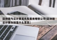 区块链与云计算龙头股票有哪些公司[区块链云计算分别是什么意思]