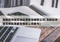 目前区块链实体应用都有哪些公司[目前区块链实体应用都有哪些公司参与]