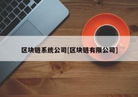 区块链系统公司[区块链有限公司]