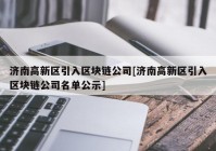 济南高新区引入区块链公司[济南高新区引入区块链公司名单公示]