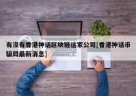 有没有香港神话区块链这家公司[香港神话币骗局最新消息]