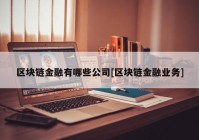 区块链金融有哪些公司[区块链金融业务]