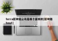 terra区块链公司是哪个国家的[区块链tmst]