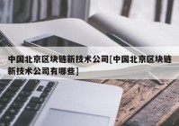 中国北京区块链新技术公司[中国北京区块链新技术公司有哪些]