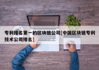 专利排名第一的区块链公司[中国区块链专利技术公司排名]