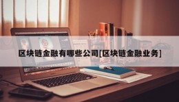 区块链金融有哪些公司[区块链金融业务]