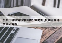 杭州市区块链技术有限公司地址[杭州区块链技术研究院]