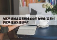 为区块链制定国家标准的公司有哪些[国家对于区块链颁发牌照吗?]