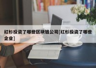 红杉投资了哪些区块链公司[红杉投资了哪些企业]