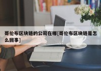 哥伦布区块链的公司在哪[哥伦布区块链是怎么回事]