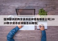 值得投资的数字货币区块链有哪些公司[2020数字货币区块链怎么赚钱]