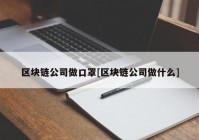 区块链公司做口罩[区块链公司做什么]