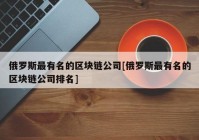 俄罗斯最有名的区块链公司[俄罗斯最有名的区块链公司排名]