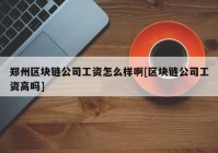 郑州区块链公司工资怎么样啊[区块链公司工资高吗]