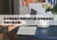 区块链应用公司排行榜50强[区块链应用公司排行榜50强]