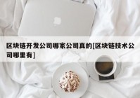 区块链开发公司哪家公司真的[区块链技术公司哪里有]