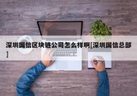 深圳国信区块链公司怎么样啊[深圳国信总部]