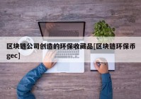 区块链公司创造的环保收藏品[区块链环保币gec]