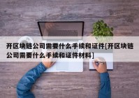 开区块链公司需要什么手续和证件[开区块链公司需要什么手续和证件材料]