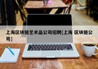 上海区块链艺术品公司招聘[上海 区块链公司]