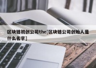 区块链初创公司the[区块链公司创始人是什么名字]